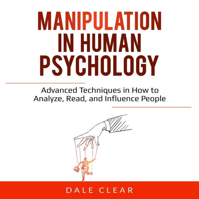 Manipulation in Human Psychology: Advanced Techniques in How to Analyze, Read, and Influence People