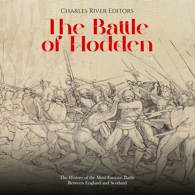 The Battle of Flodden: The History of the Most Famous Battle Between England and Scotland