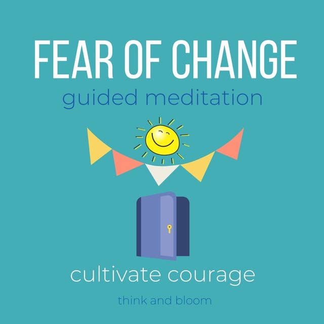 Fear of Change Guided Meditation Cultivate courage: free yourself from past, emotional turmoil, move forward, self-sabotage, embrace future next chapter, self-limiting beliefs mental thought