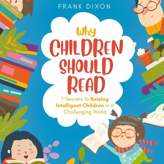 Why Children Should Read: 7 Secrets To Raising Intelligent Children In A Challenging World by Frank Dixon
