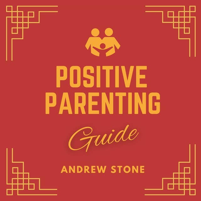 Positive Parenting Guide: Deeper Self-Understanding of Parenting with Love and Logic, Raising Children to Develop Self-Discipline and Positive Mindset and Manage Emotions.
