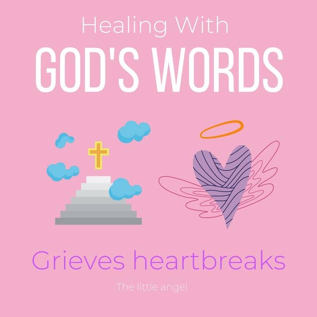Healing With Gods Words Grieves heartbreaks: Overcome your loss, Everlasting love, Support in heaven, true love beyond death, Seek comfort by Holy Spirit, encounter Jesus wisdom, new chapter
