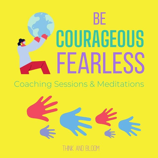Be Courageous Fearless Coaching Sessions & Meditations: cultivate strength power, thriving in chaotic world, transform life, shine from adversities, be the leader, bold resilient strong renewal