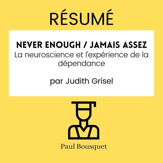 RÉSUMÉ - Never Enough / Jamais Assez : La neuroscience et l'expérience de la dépendance par Judith Grisel