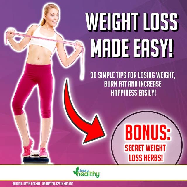 Weight Loss Made Easy!: 30 Simple Tips For Losing Weight, Burn Fat And Increase Happiness Easily! BONUS: Secret Weight Loss Herbs!