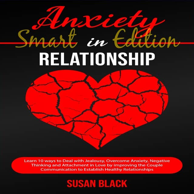 ANXIETY IN RELATIONSHIP-SMART EDITION: Learn 10 ways to Deal with Jealousy, Overcome Anxiety, Negative Thinking and Attachment in Love by improving the Couple Communication to Establish Healthy Relationships