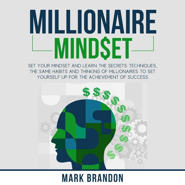 MILLIONAIRE MINDSET: Set Your Mindset and Learn the Secrets Techniques, the same Habits and Thinking of Millionaires to Set Yourself Up for the Achievement of Success