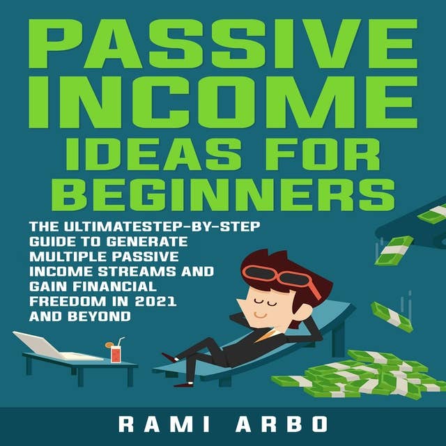 Passive Income Ideas for Beginners: The Ultimate step-by-step Guide to Generate Multiple Passive Income Streams and Gain financial Freedom in 2021 and Beyond