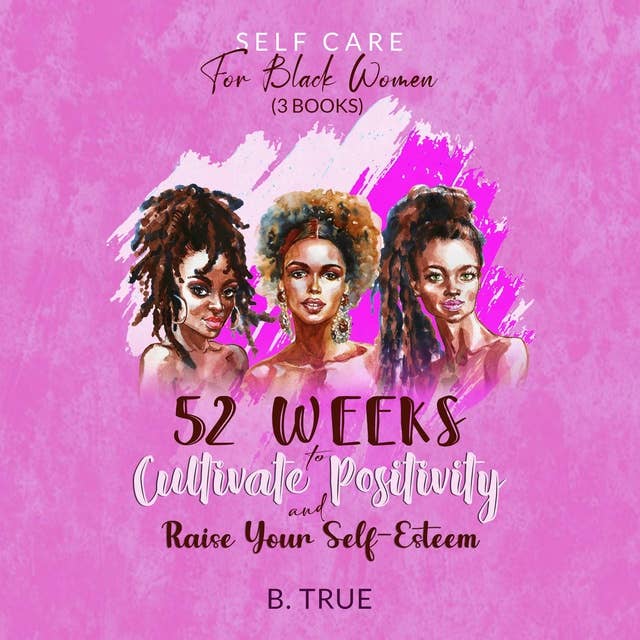 Self-Care for Black Women (3 BOOKS): 52 WEEKS to Cultivate Positivity & Raise Your Self-Esteem Powerful Solutions to Manage Stress, Reduce Anxiety & Increase Wellbeing