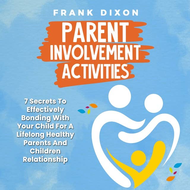 Parent Involvement Activities: 7 Secrets to Effectively Bonding With Your Child for a Lifelong Healthy Parents and Children Relationship