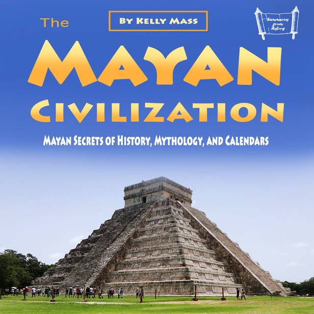 The Mayan Civilization: Mayan Secrets of History, Mythology, and Calendars