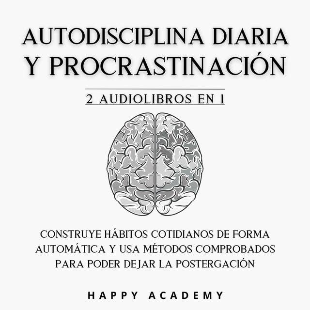 Autodisciplina diaria y Procrastinación: 2 Audiolibros en 1: Construye hábitos cotidianos de forma automática con métodos comprobados para poder dejar la postergación