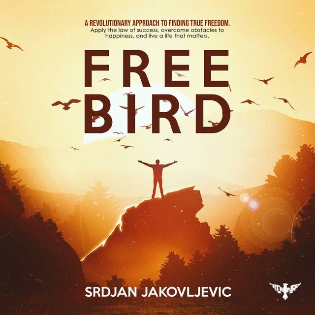 Free Bird: A Revolutionary Approach to True Freedom. Apply the Law of Success, Overcome Obstacles to Happiness, and Live a Life That Matters.