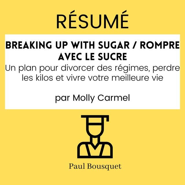RÉSUMÉ - Breaking Up With Sugar / Rompre avec le Sucre : Un plan pour divorcer des régimes, perdre les kilos et vivre votre meilleure vie par Molly Carmel