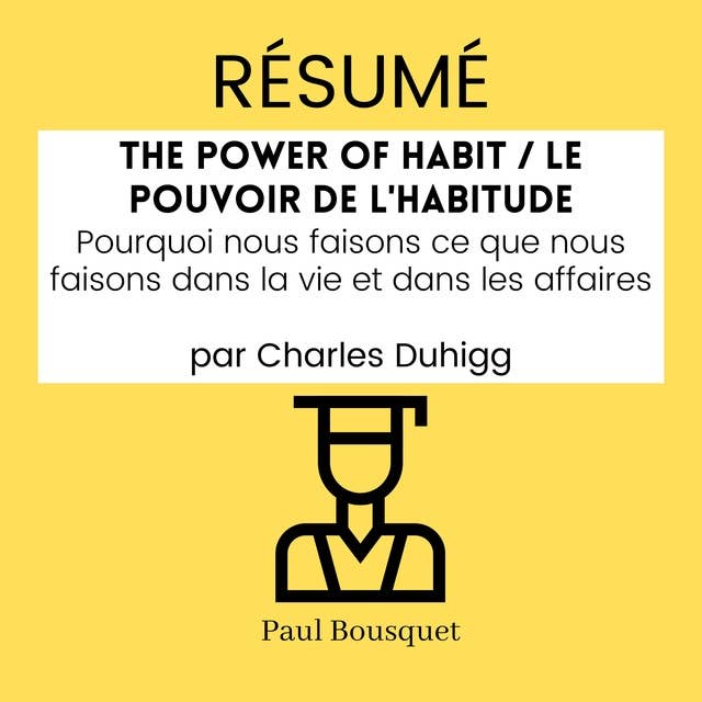 RÉSUMÉ - The Power of Habit / Le Pouvoir De L'Habitude : Pourquoi nous faisons ce que nous faisons dans la vie et dans les affaires par Charles Duhigg