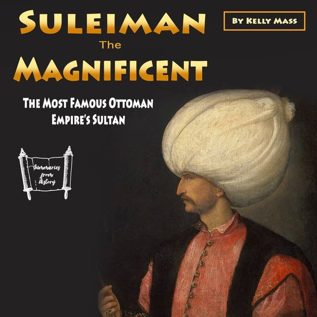 Suleiman the Magnificent: The Most Famous Ottoman Empire’s Sultan