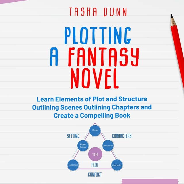 PLOTTING A FANTASY NOVEL: LEARN ELEMENTS OF PLOT AND STRUCTURE, OUTLINING SCENES, OUTLINING CHAPTERS, AND CREATE A COMPELLING BOOK