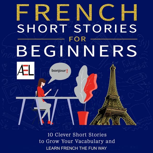 French Short Stories for Beginners: 10 Clever Short Stories to Grow Your Vocabulary and Learn French the Fun Way by Christian Stahl