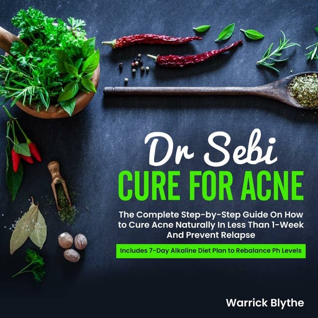 Dr. Sebi Cure for Acne: The Complete Step-by-Step Guide On How to Cure Acne Naturally In Less Than 1-Week And Prevent Relapse. Includes 7-Day Alkaline Diet Plan to Rebalance Ph Levels