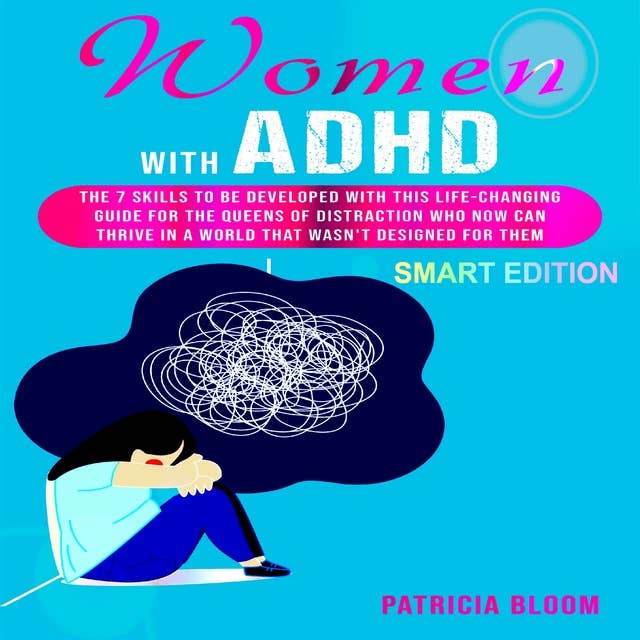 WOMEN WITH ADHD SMART EDITION: The 7 Skills to be developed with this Life-Changing Guide for the Queens of Distraction Who now can Thrive in a World that wasn't Designed for Them