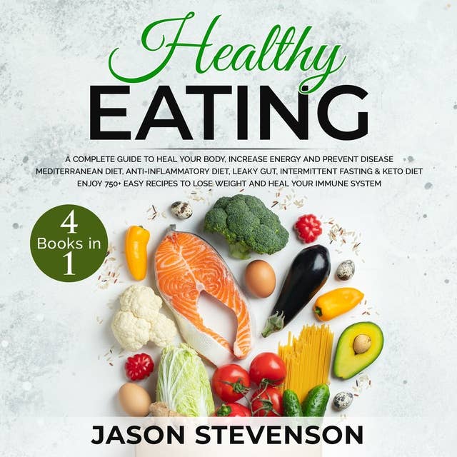 Healthy Eating: 4 Books in 1: A Complete Guide to Heal Your Body, Increase Energy and Prevent Disease - Mediterranean Diet, Anti-Inflammatory Diet, Leaky Gut, Intermittent Fasting & Keto Diet - Enjoy 750+ Recipes to Lose Weight and Heal Your Immune System