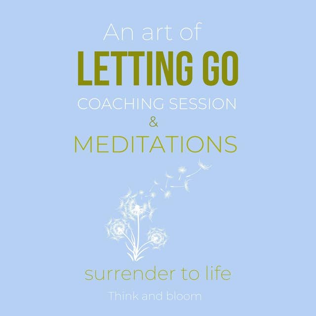 An Art Of Letting Go Coaching Session & Meditations: Surrender to life: free from past pain traumas, deep peace & joy from within, forgiveness moving on, remove inner blockages, new life force