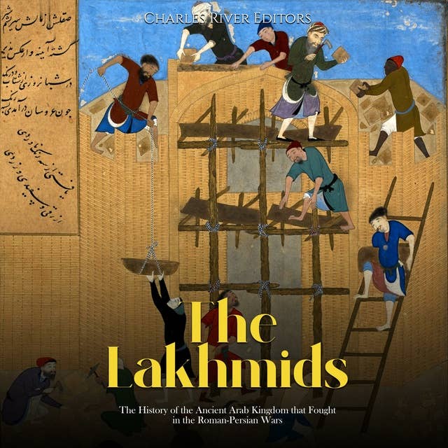The Lakhmids: The History of the Ancient Arab Kingdom that Fought in the Roman-Persian Wars