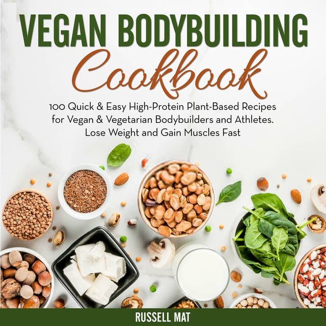 Vegan Bodybuilding Cookbook: 100 Quick & Easy High-Protein Plant-Based Recipes for Vegan & Vegetarian Bodybuilders and Athletes. Lose Weight and Gain Muscles Fast