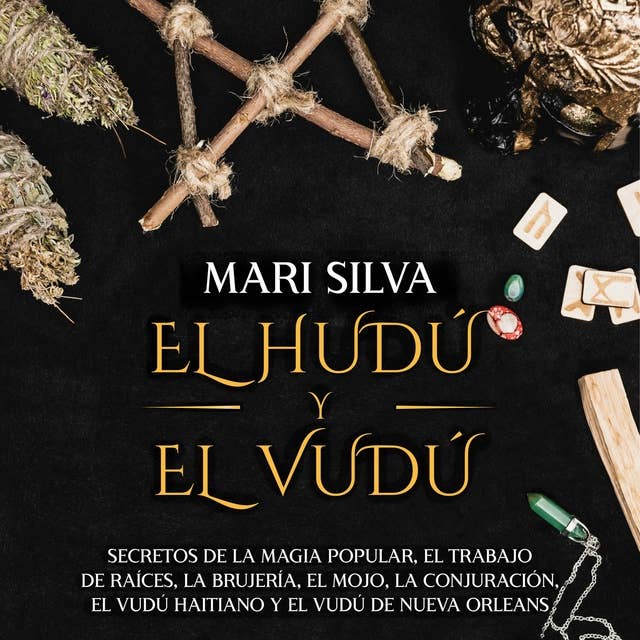 El Hudú y el Vudú: Secretos de la magia popular, el trabajo de raíces, la brujería, el mojo, la conjuración, el vudú haitiano y el vudú de Nueva Orleans