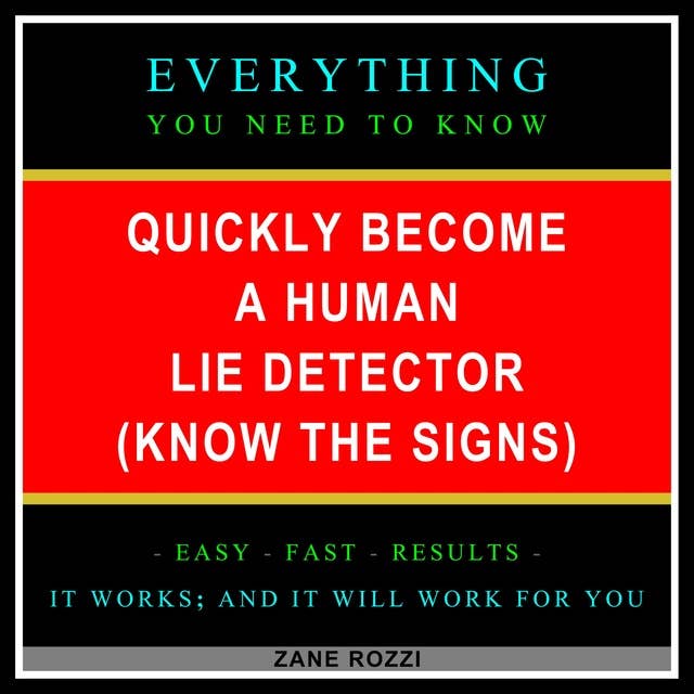Quickly Become a Human Lie Detector (Know the Signs): Everything You Need to Know - Easy Fast Results - It Works; and It Will Work for You