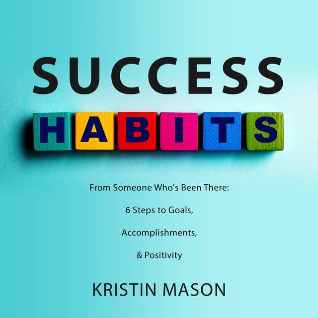 Success Habits: From Someone Who's Been There: 6 Steps to Goals, Accomplishments, & Positivity