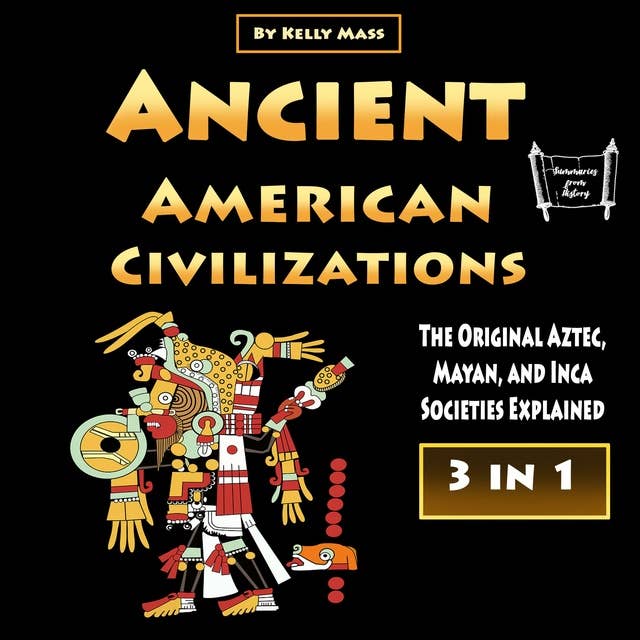 Ancient American Civilizations: The Original Aztec, Mayan, and Inca Societies Explained