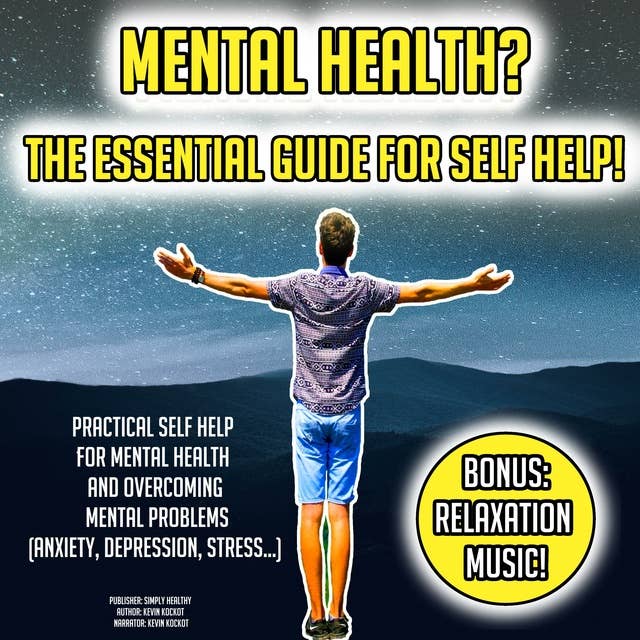 Mental Health? The Essential Guide For Self Help!: Practical Self Help For Mental Health And Overcoming Mental Problems (Anxiety, Depression, Stress...) BONUS: Relaxation Music!