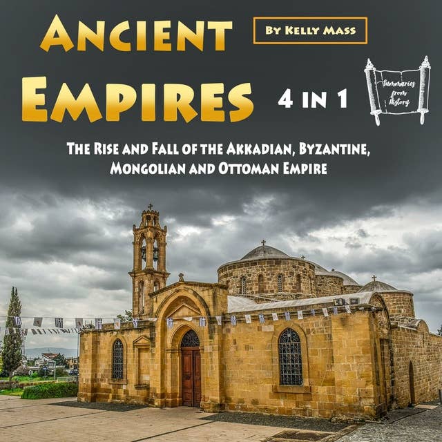 Ancient Empires: The Rise and Fall of the Akkadian, Byzantine, Mongolian and Ottoman Empire