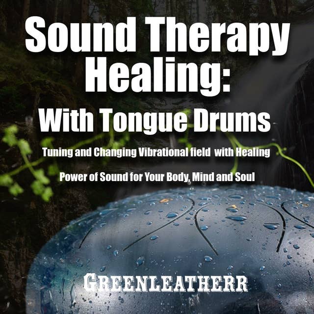 Sound Therapy Healing: With Tongue Drums Tuning and Changing Vibrational field with Healing Power of Sound for Your Body, Mind and Soul