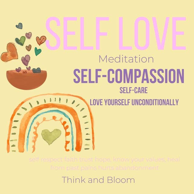 Self-Love Meditation Self-compassion self-care: deep self-care, love yourself unconditionally, self respect faith trust hope, know your values, heal from past pains hurts abandonment