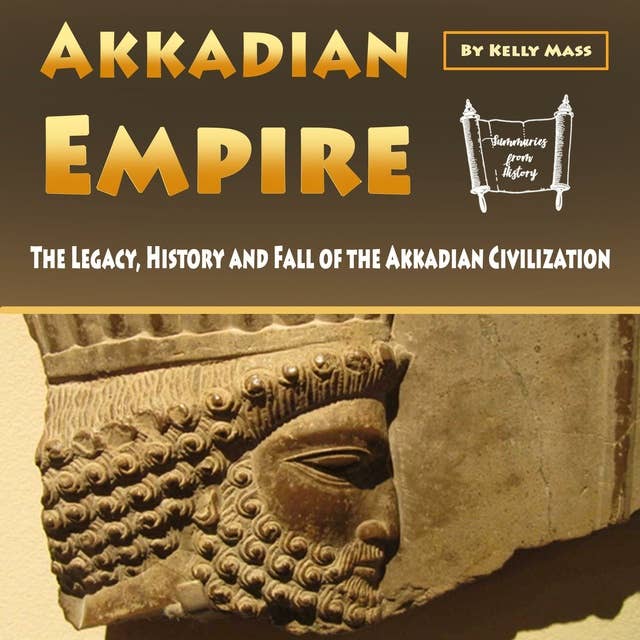 Akkadian Empire: The Legacy, History and Fall of the Akkadian Civilization