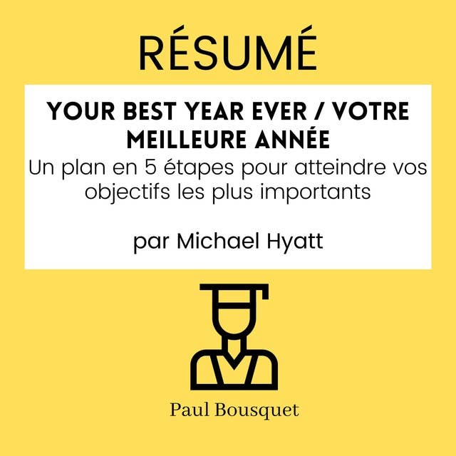 RÉSUMÉ - Your Best Year Ever / Votre Meilleure Année : Un plan en 5 étapes pour atteindre vos objectifs les plus importants par Michael Hyatt