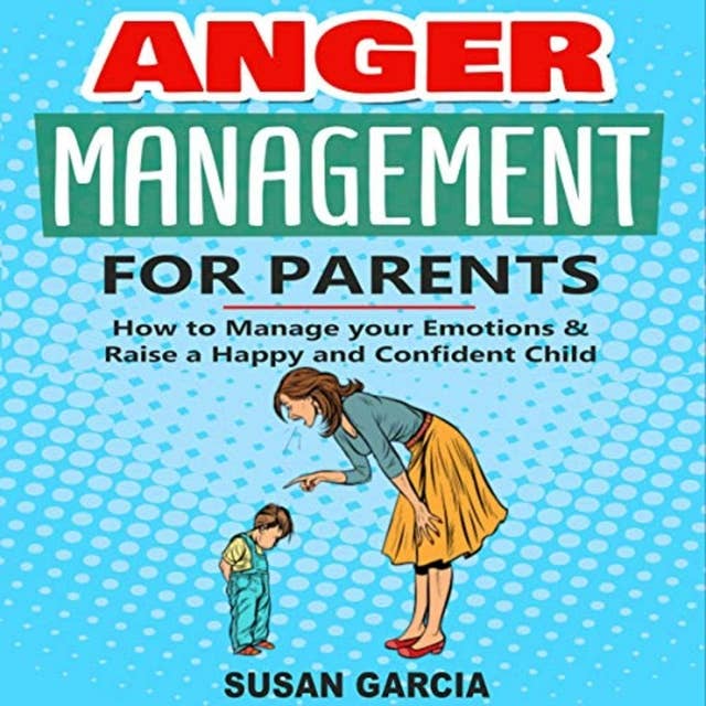 Anger Management for Parents: How to Manage Your Emotions & Raise a Happy and Confident Child