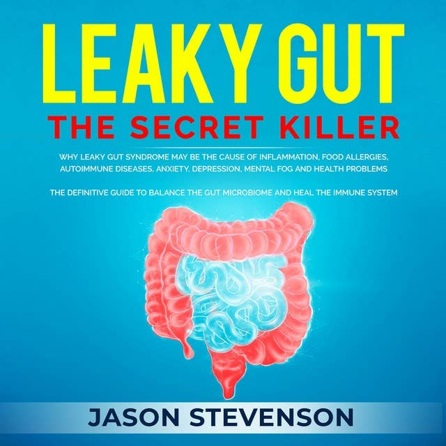 Leaky Gut: The Secret Killer: Why Leaky Gut Syndrome May Be the Cause of Inflammation, Food Allergies, Autoimmune Diseases, Anxiety, Depression, Mental Fog and Health Problems - The Definitive Guide to Balance the Gut Microbiome and Heal the Immune System