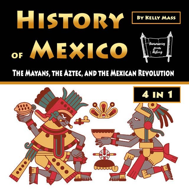 History of Mexico: The Mayans, the Aztec, and the Mexican Revolution
