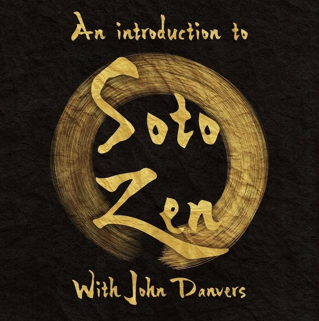 An Introduction to Buddhism, Zen and the Soto Tradition with John Danvers: How Zen ideas and practices assimilate into the historical development of Buddhism in India, China and Japan