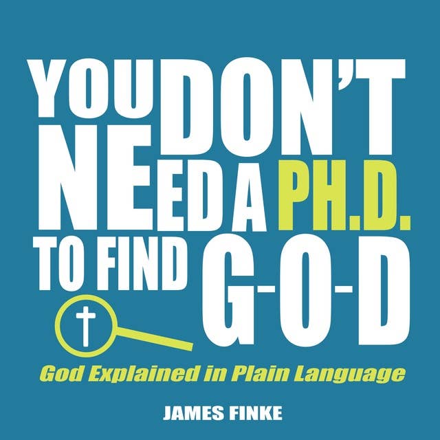 You Don't Need a Ph.D. to Find G-O-D: God Explained in Plain Language