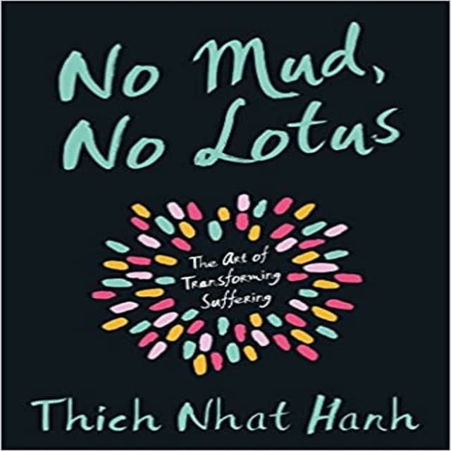 No Mud, No Lotus: The Art of Transforming Suffering by Thich Nhat Hanh