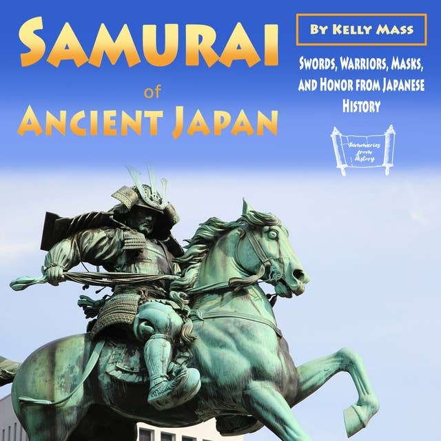 Samurai of Ancient Japan: Swords, Warriors, Masks, and Honor from Japanese History