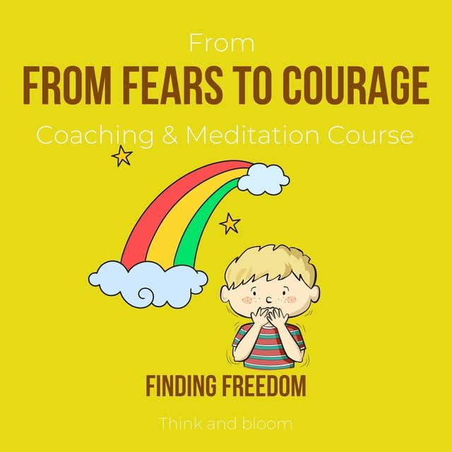 From Fears To Courage Coaching & Meditation Course Finding freedom: facing adversities, live the life you want, subconscious strength, receive wisdom guidance strength, powerful than you think