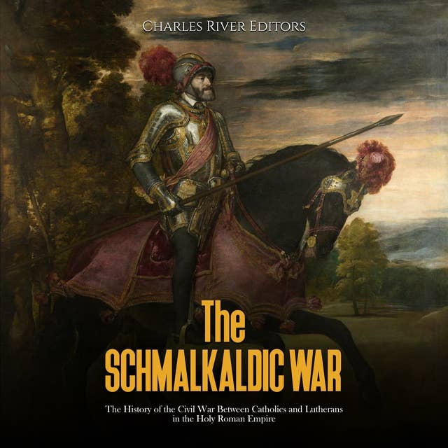 The Schmalkaldic War: The History of the Civil War Between Catholics and Lutherans in the Holy Roman Empire