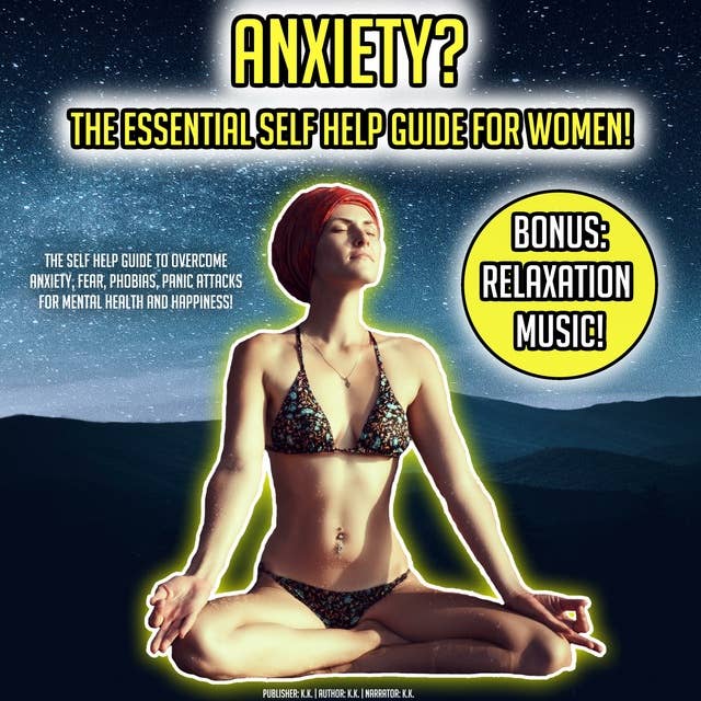 Anxiety? The Essential Self Help Guide For Women!: The Self Help Guide To Overcome Anxiety, Fear, Phobias, Panic Attacks For Mental Health And Happiness! BONUS: Relaxation Music!