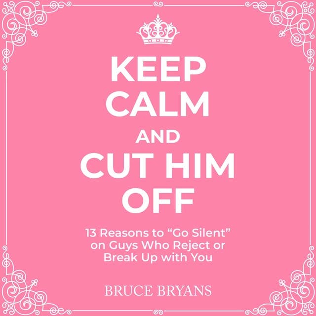 Keep Calm And Cut Him Off: 13 Reasons to "Go Silent" on Guys Who Reject or Break Up with You