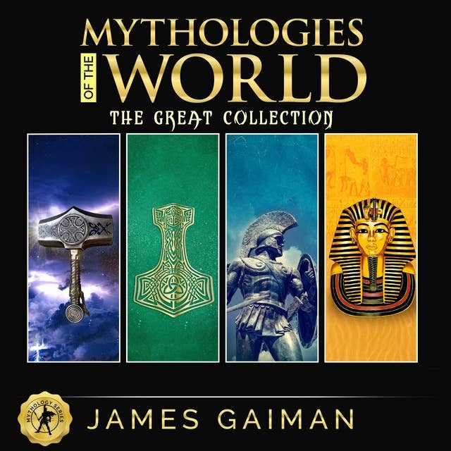 Mythologies of the World: The Great Collection: Classic Stories From the Greek, Celtic, Norse & Egyptian Mythology - Myths and Legends, Rituals and Beliefs of Gods, Giants, Heroes, Monsters and Magical Creatures From the World’s Most Ancient Civilization